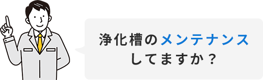 浄化槽のメンテナンスしてますか？